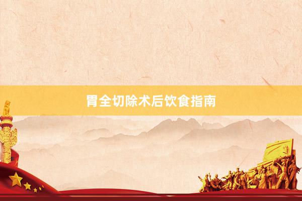胃全切除术后饮食指南